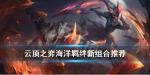 云顶之弈海洋羁绊怎么用 海洋羁绊新组合推荐