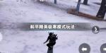 和平精英极寒模式怎么玩 极寒模式怎么保持体温