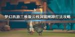 梦幻西游三维版云栈洞猪刚蹄怎么打